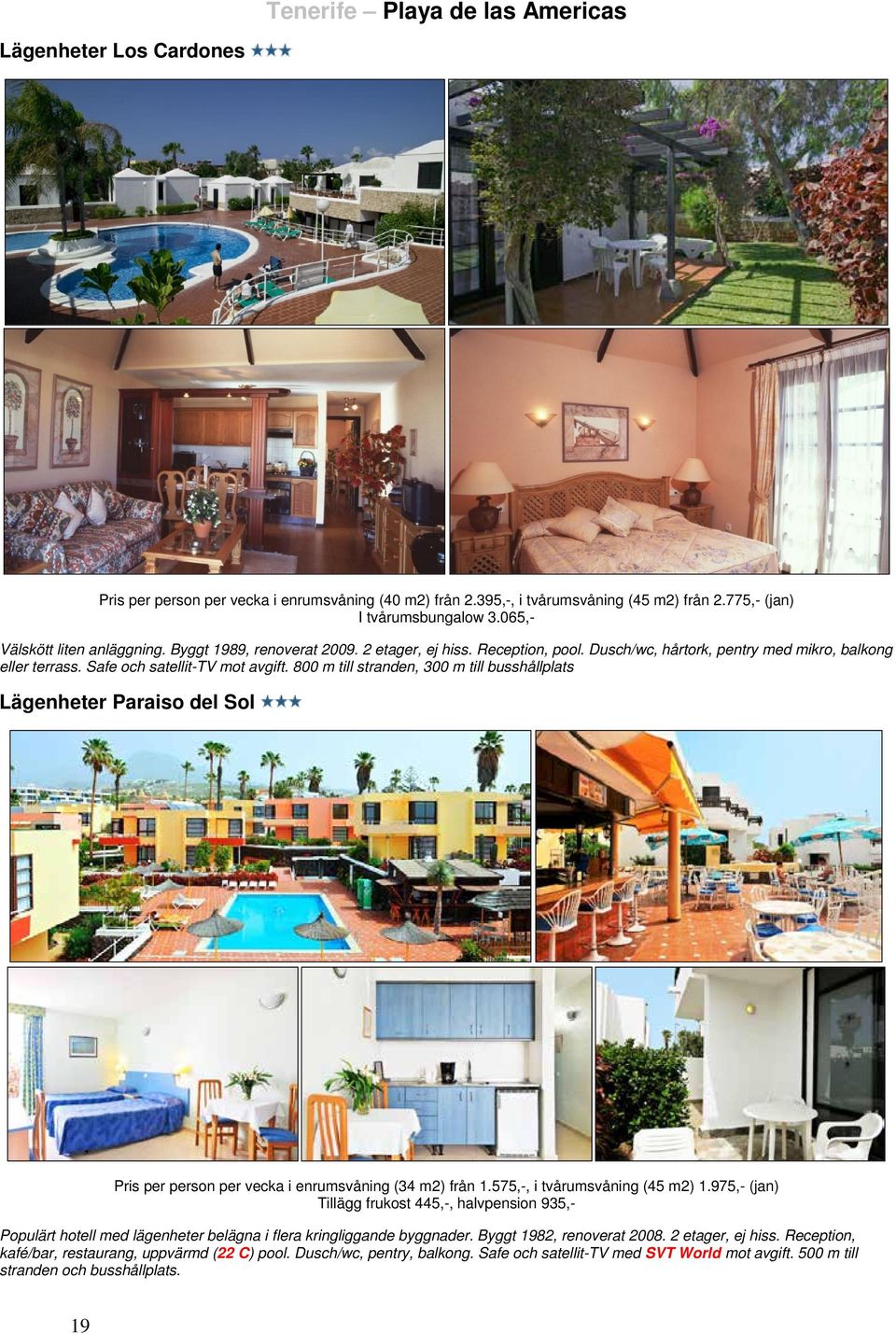 800 m till stranden, 300 m till busshållplats Lägenheter Paraiso del Sol Pris per person per vecka i enrumsvåning (34 m2) från 1.575,-, i tvårumsvåning (45 m2) 1.