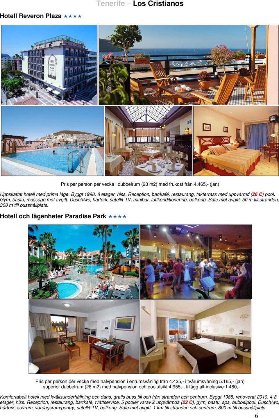 50 m till stranden, 300 m till busshållplats. Hotell och lägenheter Paradise Park Pris per person per vecka med halvpension i enrumsvåning från 4.425,- i tvårumsvåning 5.