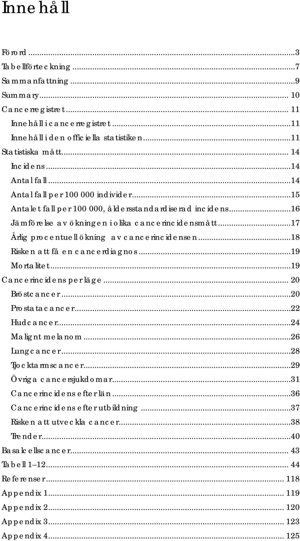 ..17 Årlig procentuell ökning av cancerincidensen...18 Risken att få en cancerdiagnos...19 Mortalitet...19 Cancerincidens per läge... 20 Bröstcancer...20 Prostatacancer...22 Hudcancer.