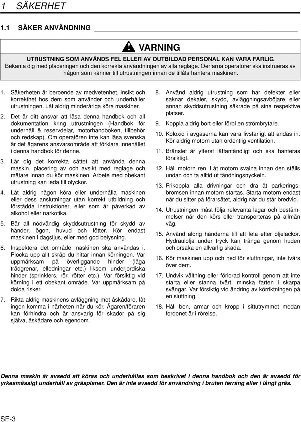 Säkerheten är beroende av medvetenhet, insikt och korrekthet hos dem som använder och underhåller utrustningen. Låt aldrig minderåriga köra maskiner. 2.