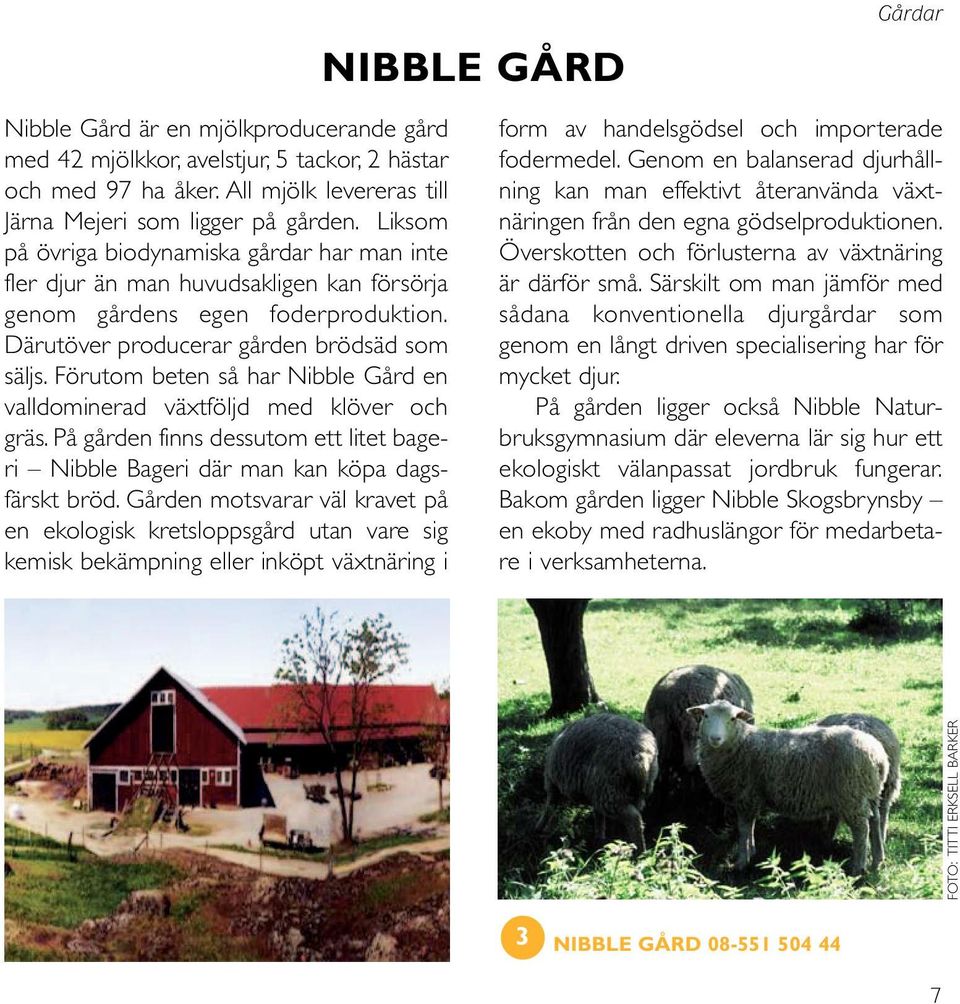 Förutom beten så har Nibble Gård en valldominerad växtföljd med klöver och gräs. På gården finns dessutom ett litet bageri Nibble Bageri där man kan köpa dagsfärskt bröd.