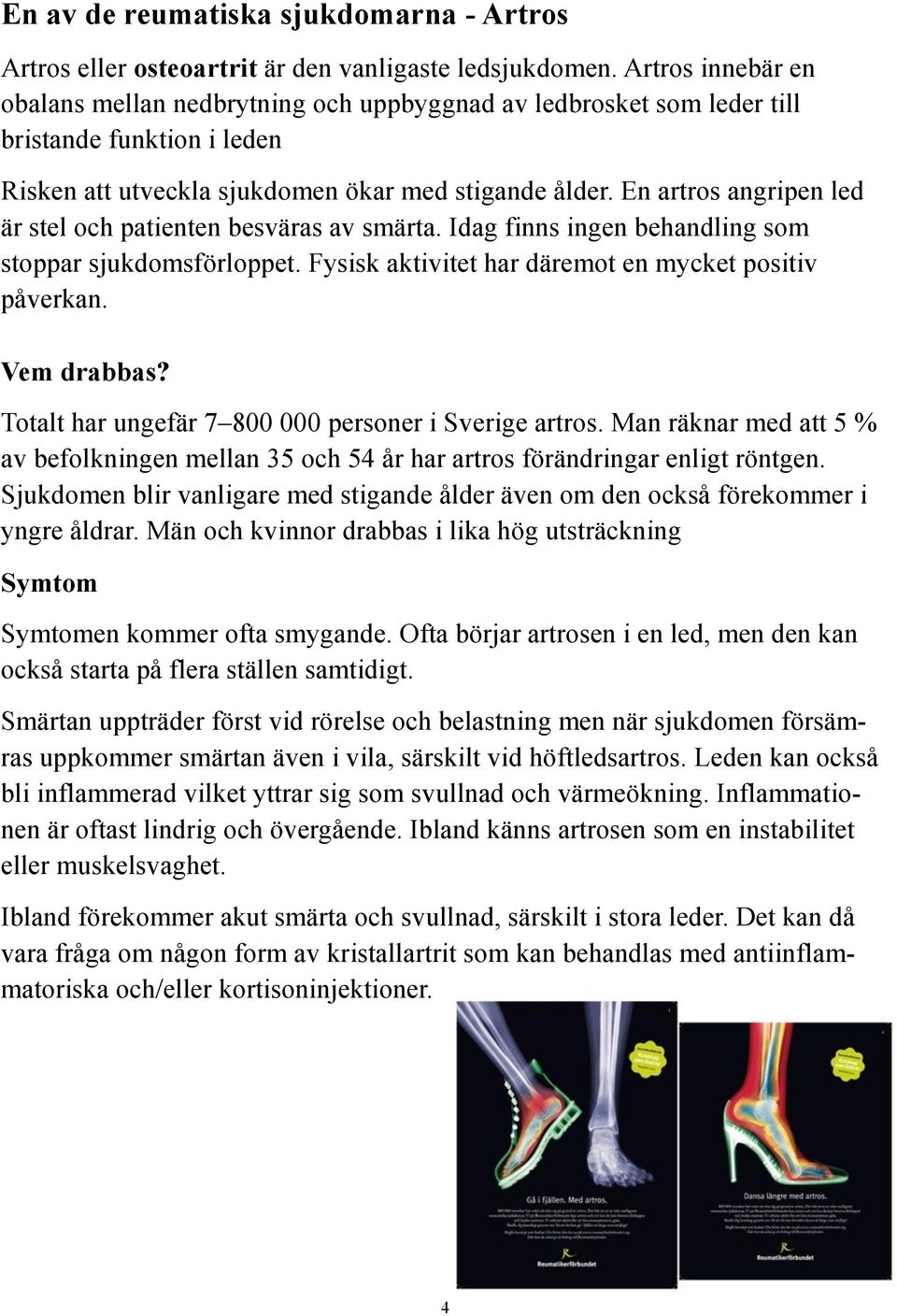 En artros angripen led är stel och patienten besväras av smärta. Idag finns ingen behandling som stoppar sjukdomsförloppet. Fysisk aktivitet har däremot en mycket positiv påverkan. Vem drabbas?