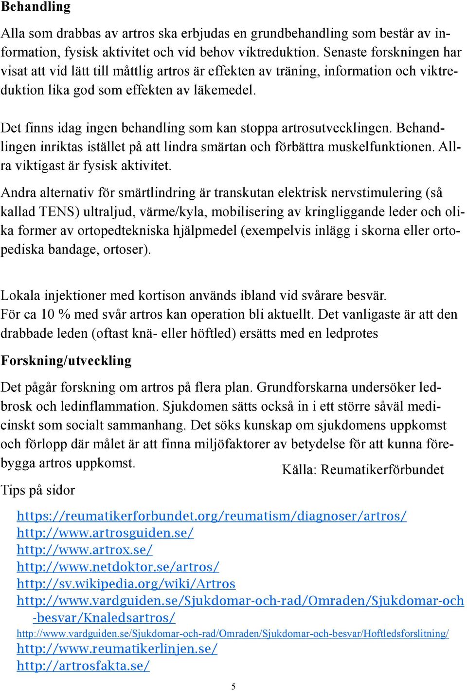 Det finns idag ingen behandling som kan stoppa artrosutvecklingen. Behandlingen inriktas istället på att lindra smärtan och förbättra muskelfunktionen. Allra viktigast är fysisk aktivitet.