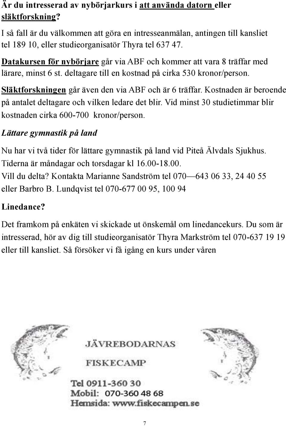 Datakursen för nybörjare går via ABF och kommer att vara 8 träffar med lärare, minst 6 st. deltagare till en kostnad på cirka 530 kronor/person. Släktforskningen går även den via ABF och är 6 träffar.