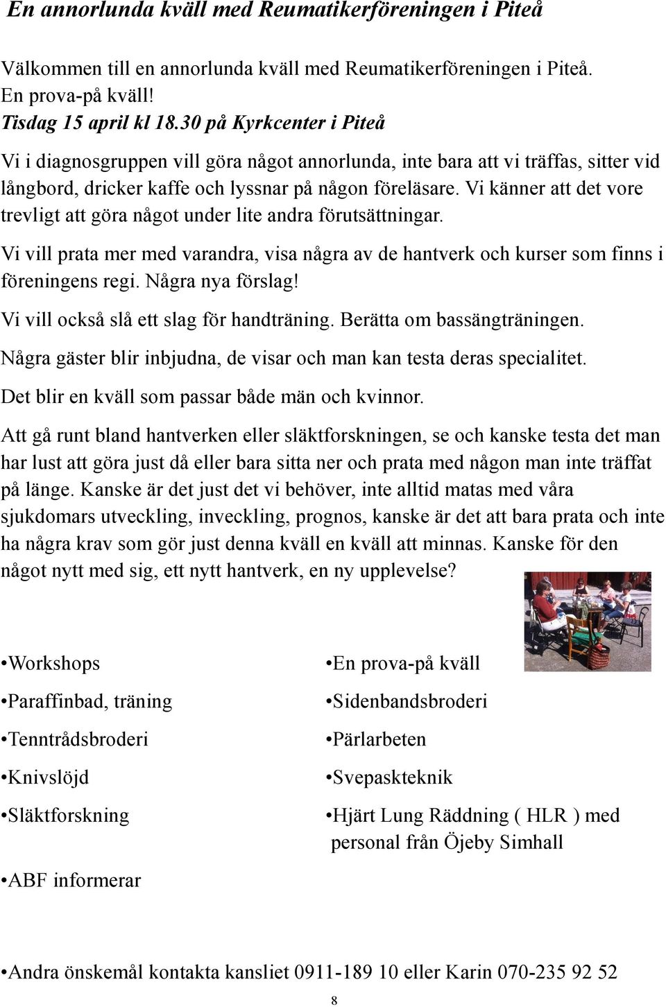 Vi känner att det vore trevligt att göra något under lite andra förutsättningar. Vi vill prata mer med varandra, visa några av de hantverk och kurser som finns i föreningens regi. Några nya förslag!