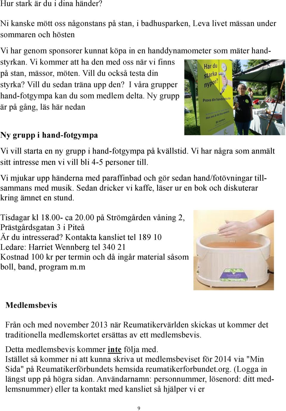 Vi kommer att ha den med oss när vi finns på stan, mässor, möten. Vill du också testa din styrka? Vill du sedan träna upp den? I våra grupper hand-fotgympa kan du som medlem delta.
