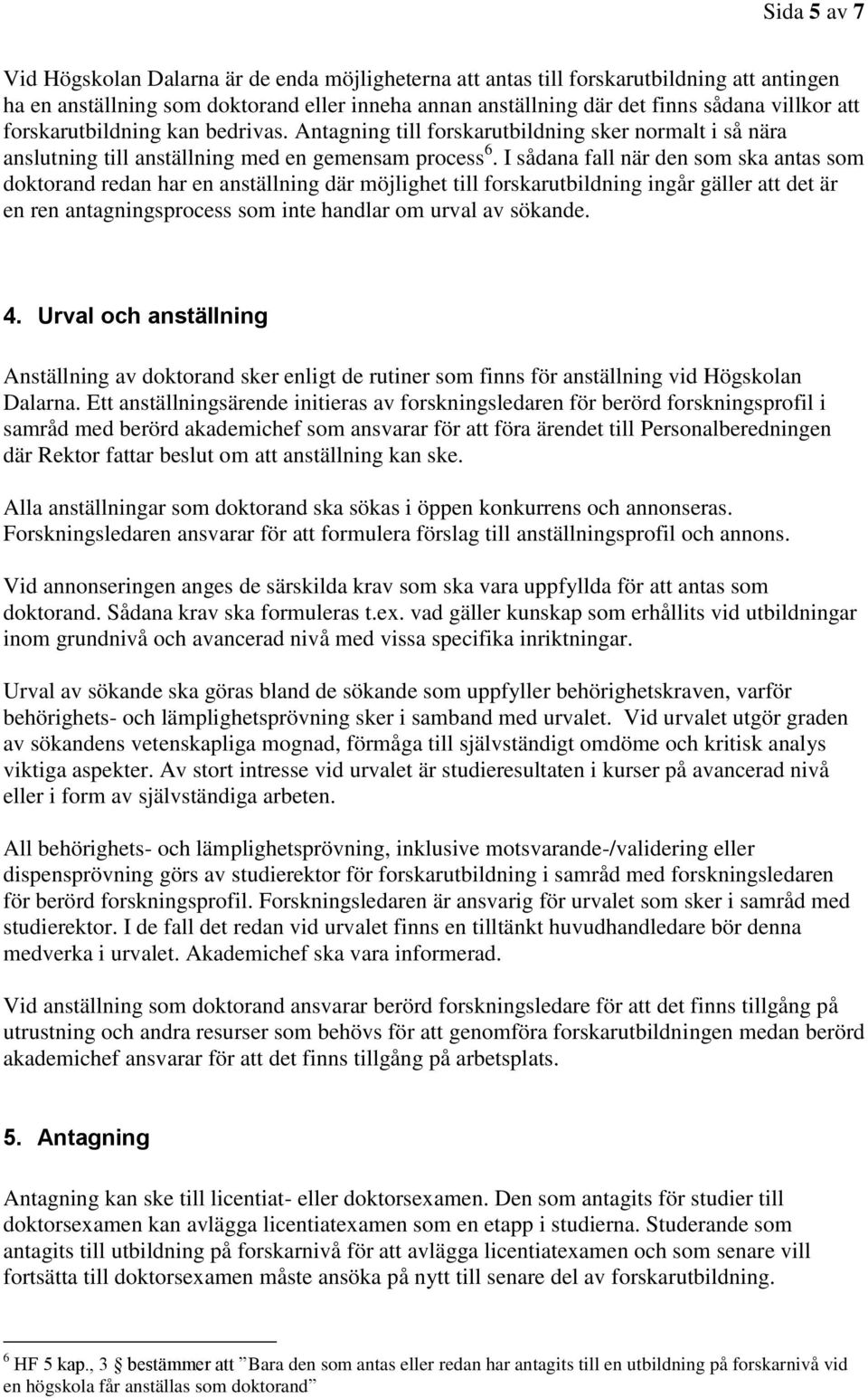 I sådana fall när den som ska antas som doktorand redan har en anställning där möjlighet till forskarutbildning ingår gäller att det är en ren antagningsprocess som inte handlar om urval av sökande.