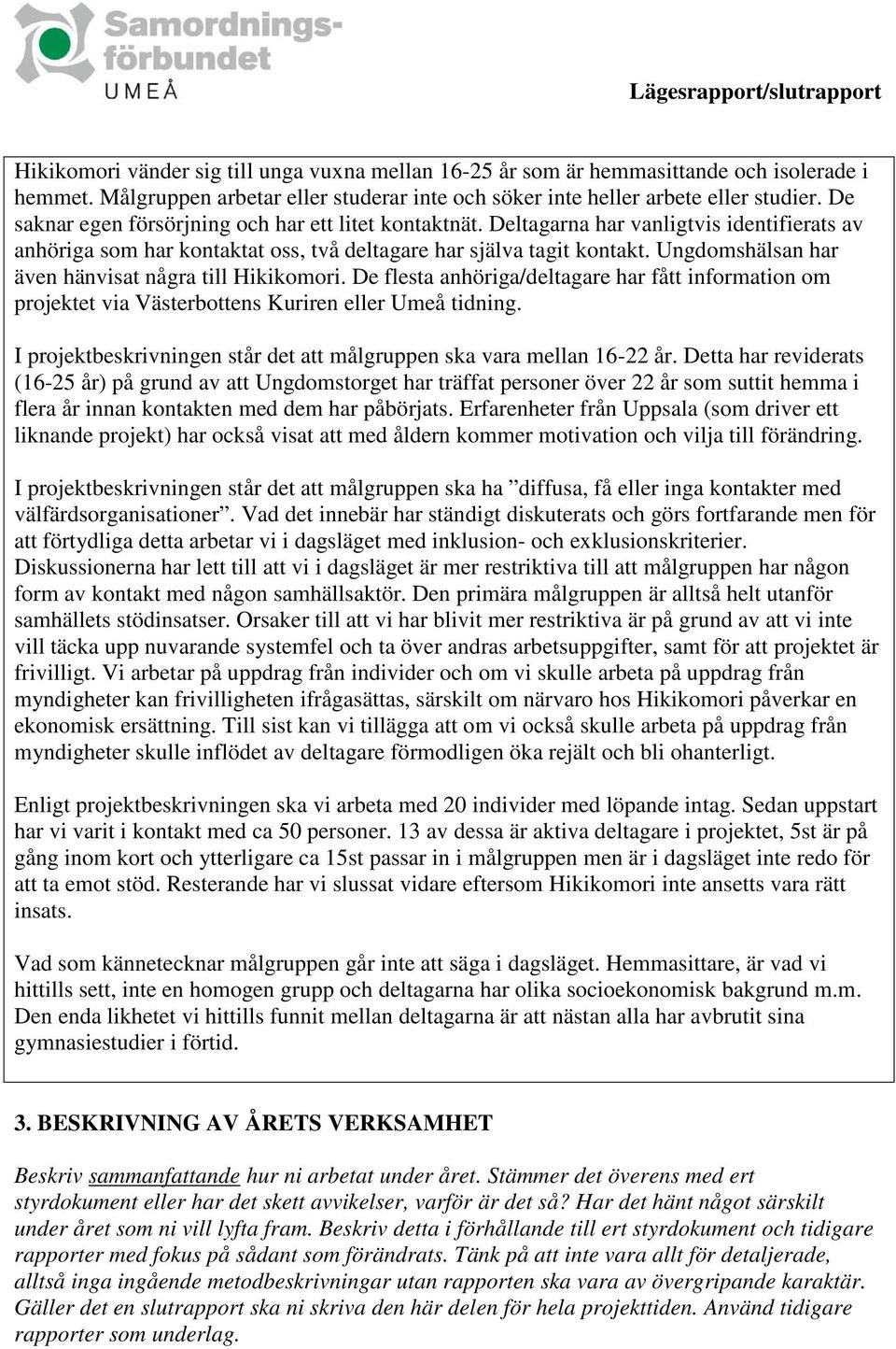 Ungdomshälsan har även hänvisat några till Hikikomori. De flesta anhöriga/deltagare har fått information om projektet via Västerbottens Kuriren eller Umeå tidning.