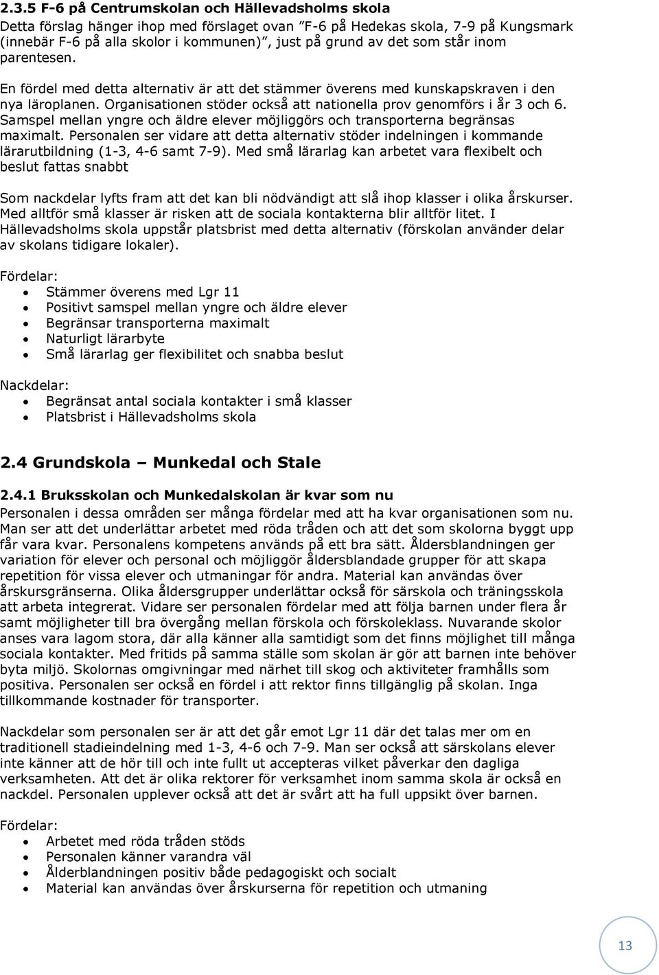 Samspel mellan yngre och äldre elever möjliggörs och transporterna begränsas maximalt. Personalen ser vidare att detta alternativ stöder indelningen i kommande lärarutbildning (1-3, 4-6 samt 7-9).
