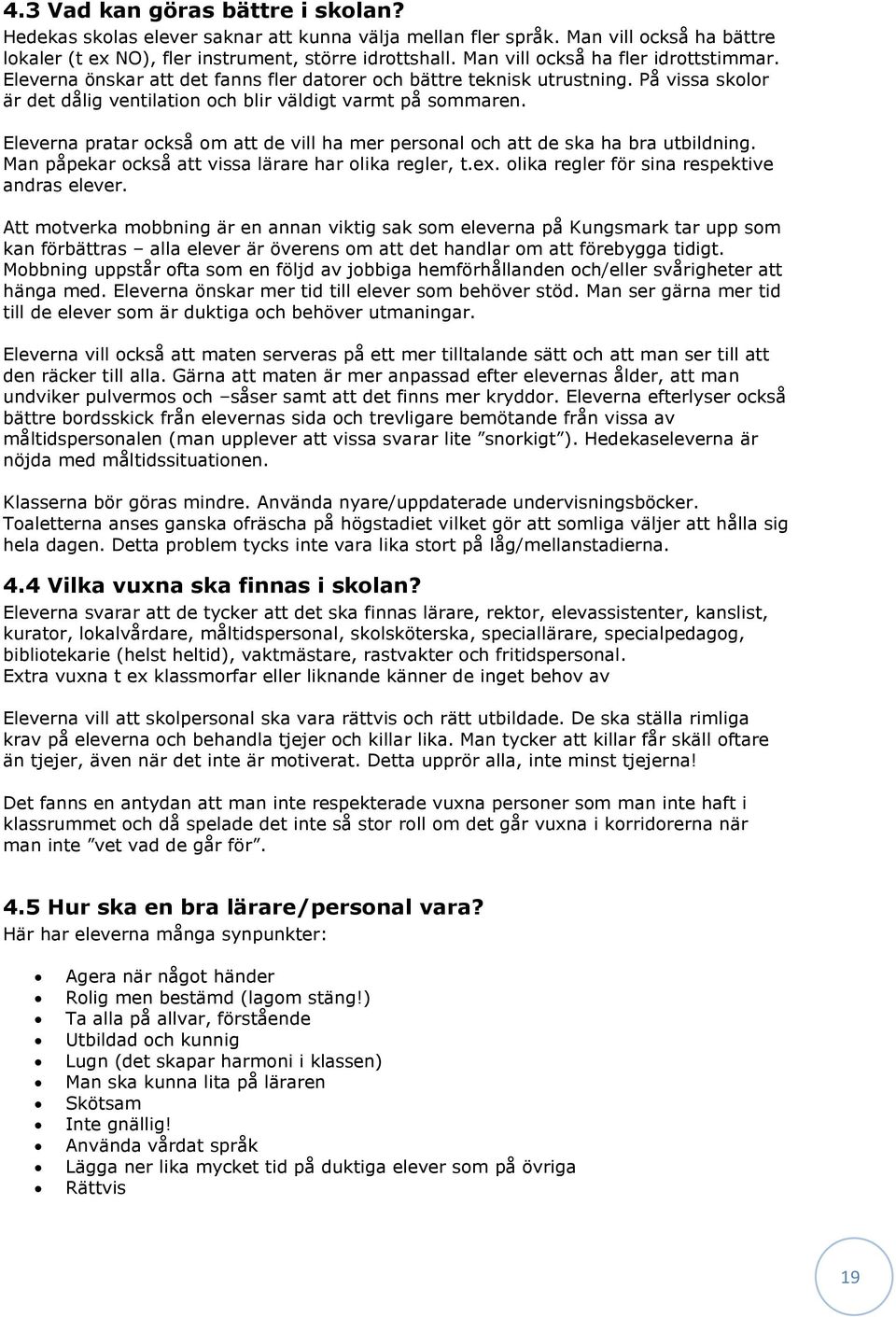 Eleverna pratar också om att de vill ha mer personal och att de ska ha bra utbildning. Man påpekar också att vissa lärare har olika regler, t.ex. olika regler för sina respektive andras elever.