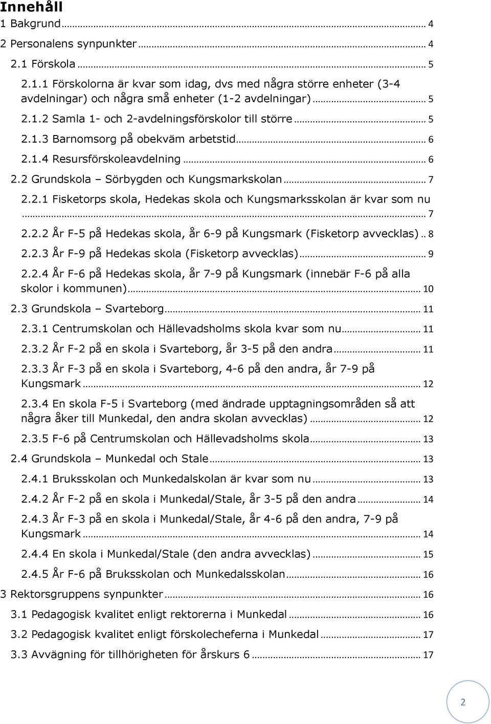 .. 7 2.2.2 År F-5 på Hedekas skola, år 6-9 på Kungsmark (Fisketorp avvecklas).. 8 2.2.3 År F-9 på Hedekas skola (Fisketorp avvecklas)... 9 2.2.4 År F-6 på Hedekas skola, år 7-9 på Kungsmark (innebär F-6 på alla skolor i kommunen).