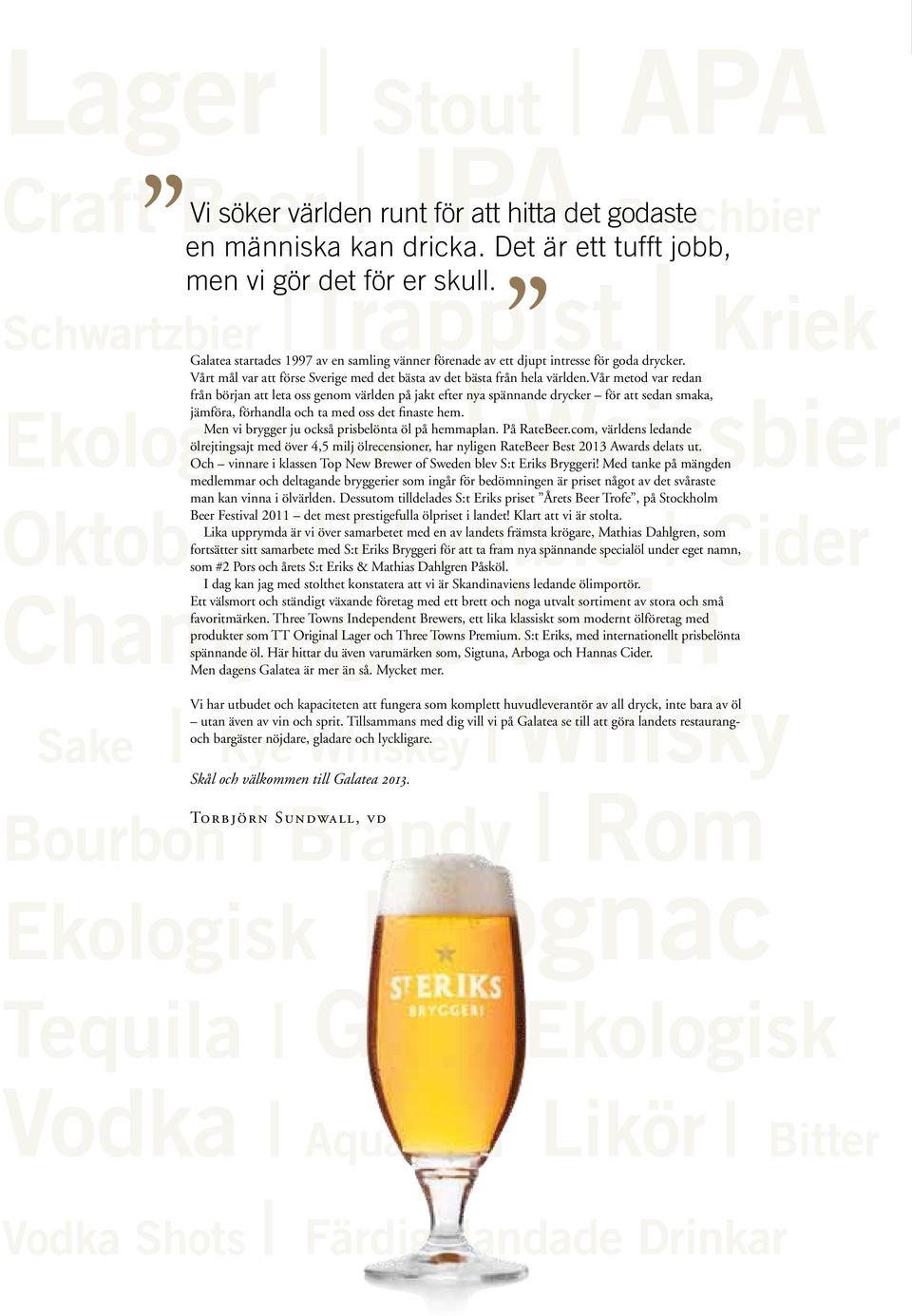 vår metod var redan från början att leta oss genom världen på jakt efter nya spännande drycker för att sedan smaka, jämföra, förhandla och ta med oss det finaste hem.