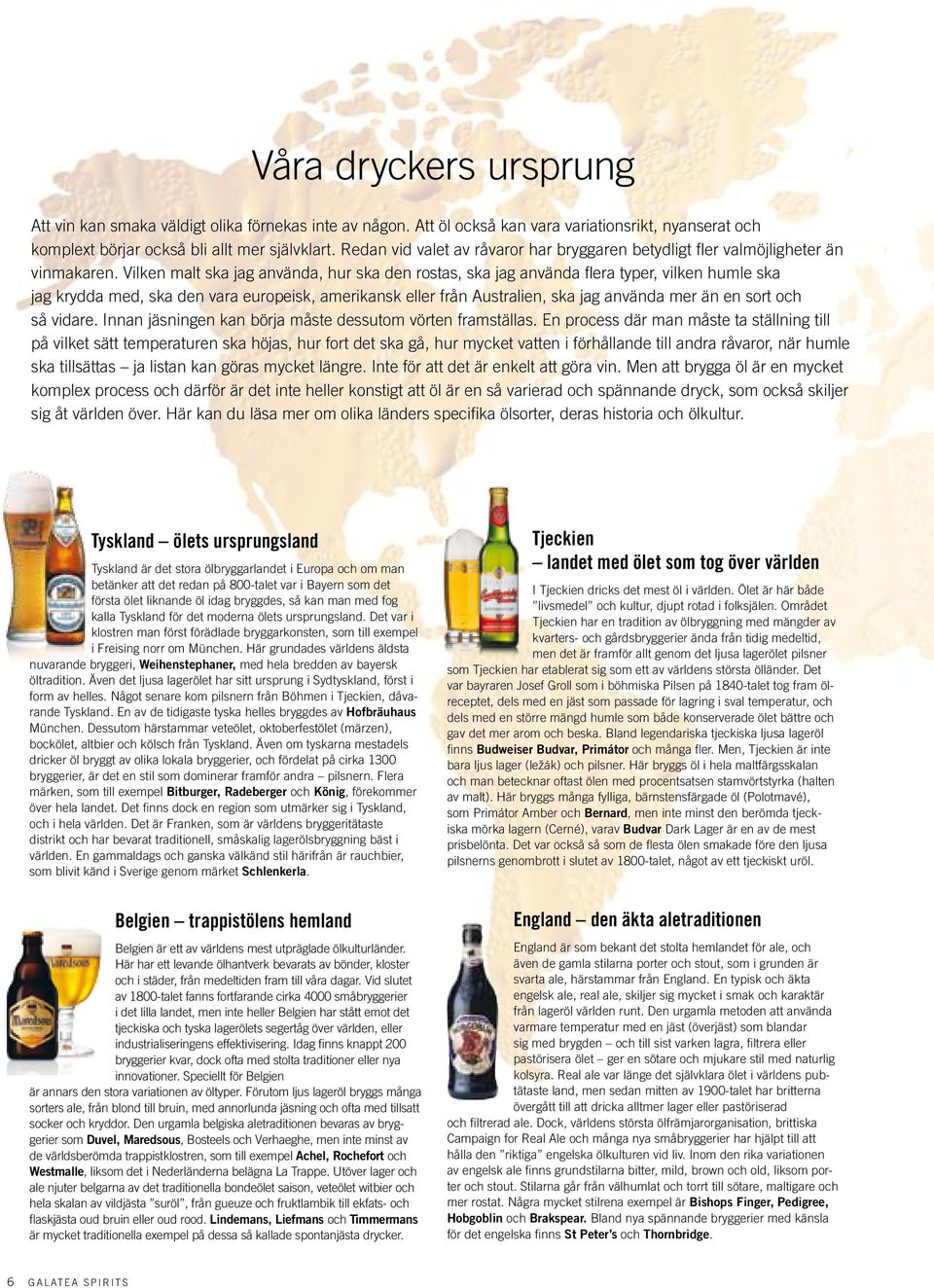 Vilken malt ska jag använda, hur ska den rostas, ska jag använda flera typer, vilken humle ska jag krydda med, ska den vara europeisk, amerikansk eller från Australien, ska jag använda mer än en sort