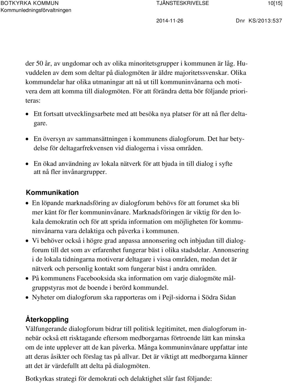 För att förändra detta bör följande prioriteras: Ett fortsatt utvecklingsarbete med att besöka nya platser för att nå fler deltagare. En översyn av sammansättningen i kommunens dialogforum.