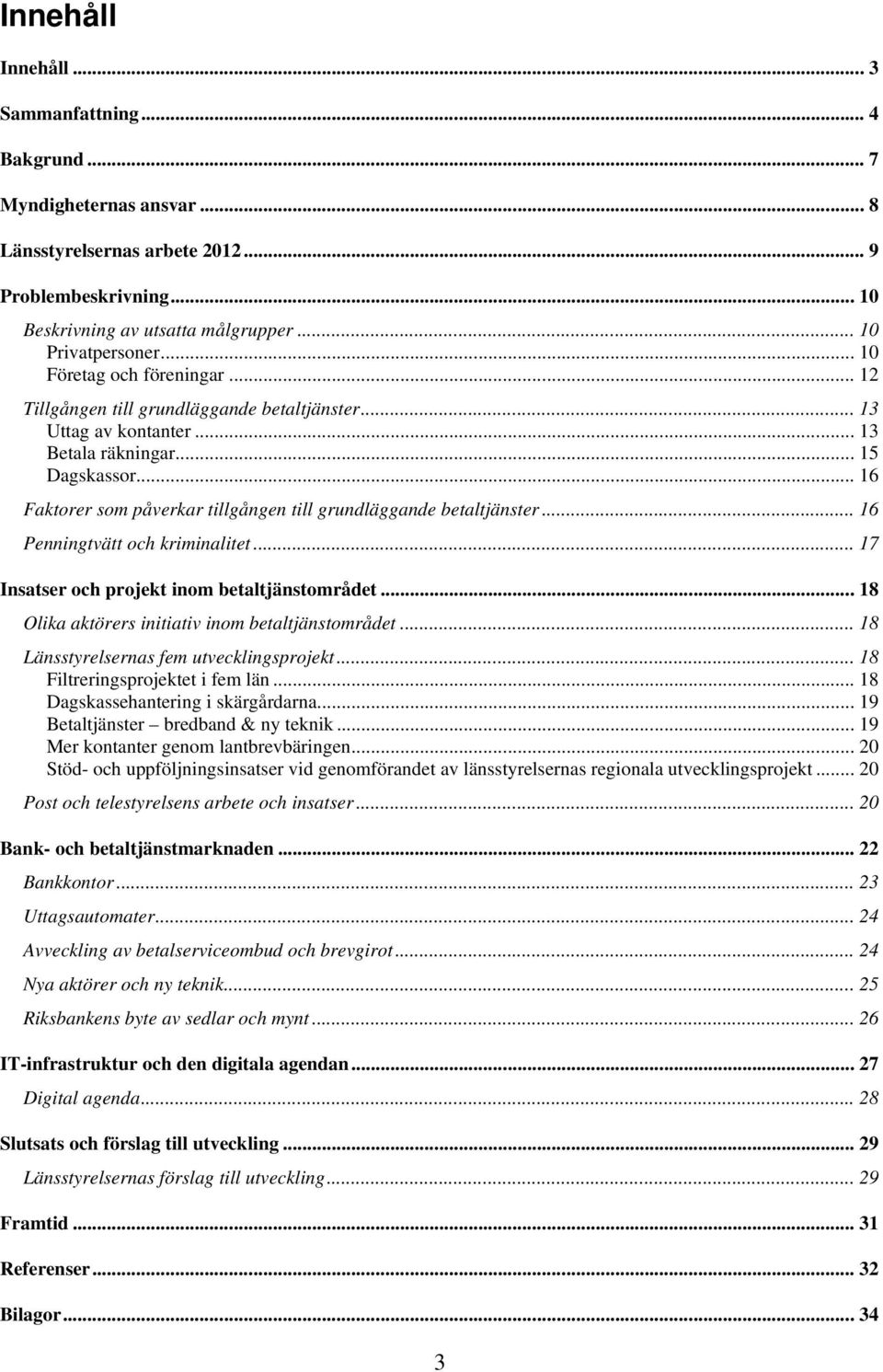 .. 16 Faktorer som påverkar tillgången till grundläggande betaltjänster... 16 Penningtvätt och kriminalitet... 17 Insatser och projekt inom betaltjänstområdet.