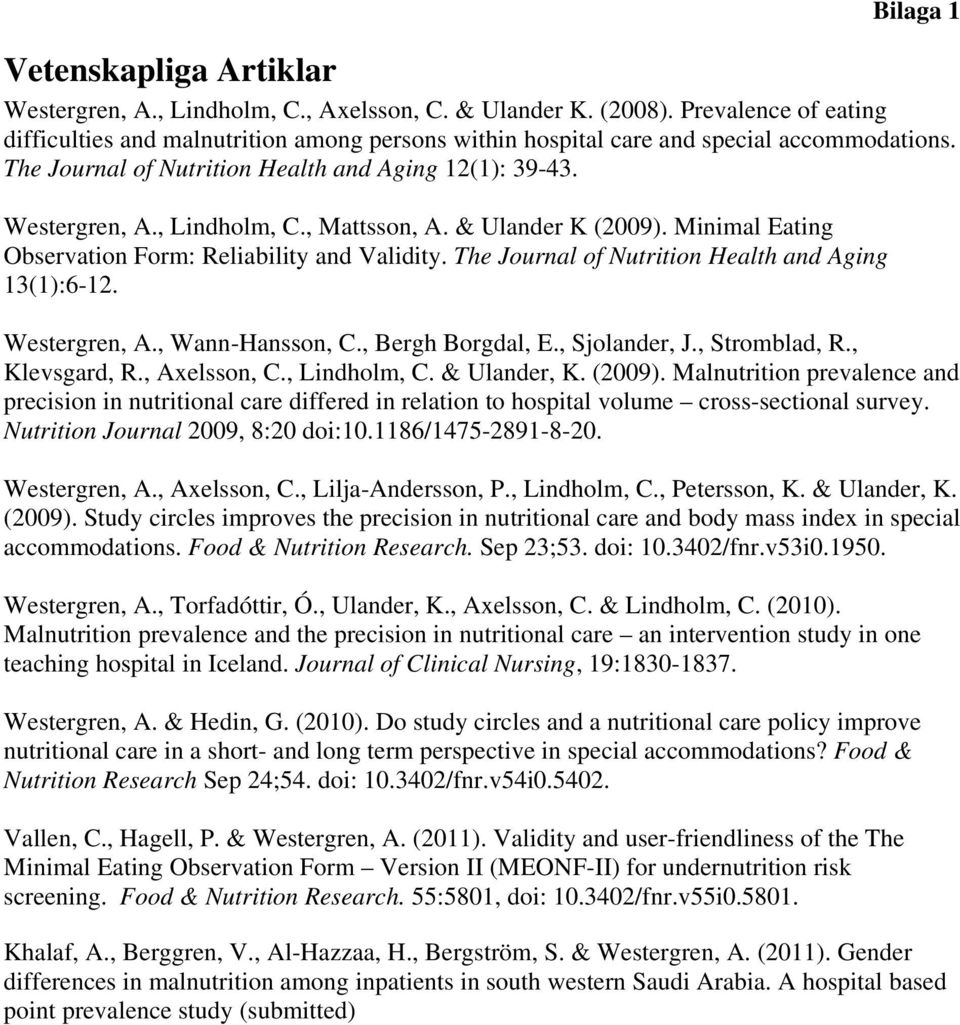 , Mattsson, A. & Ulander K (2009). Minimal Eating Observation Form: Reliability and Validity. The Journal of Nutrition Health and Aging 13(1):6-12. Westergren, A., Wann-Hansson, C., Bergh Borgdal, E.