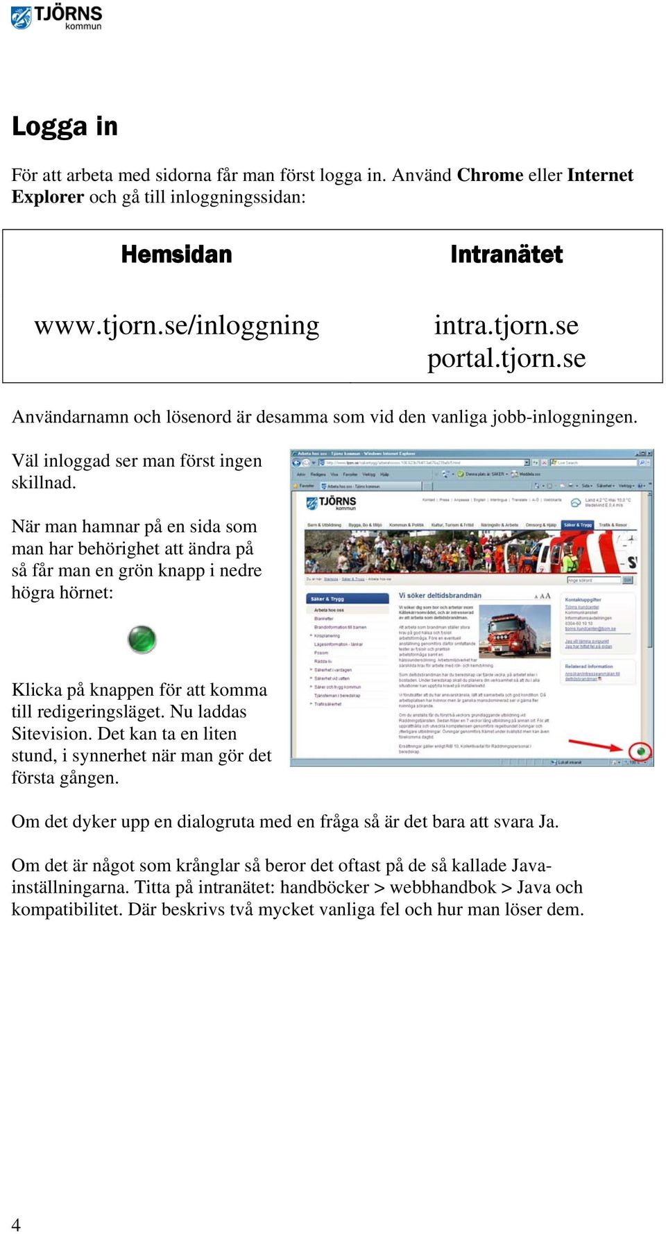 När man hamnar på en sida som man har behörighet att ändra på så får man en grön knapp i nedre högra hörnet: Klicka på knappen för att komma till redigeringsläget. Nu laddas Sitevision.