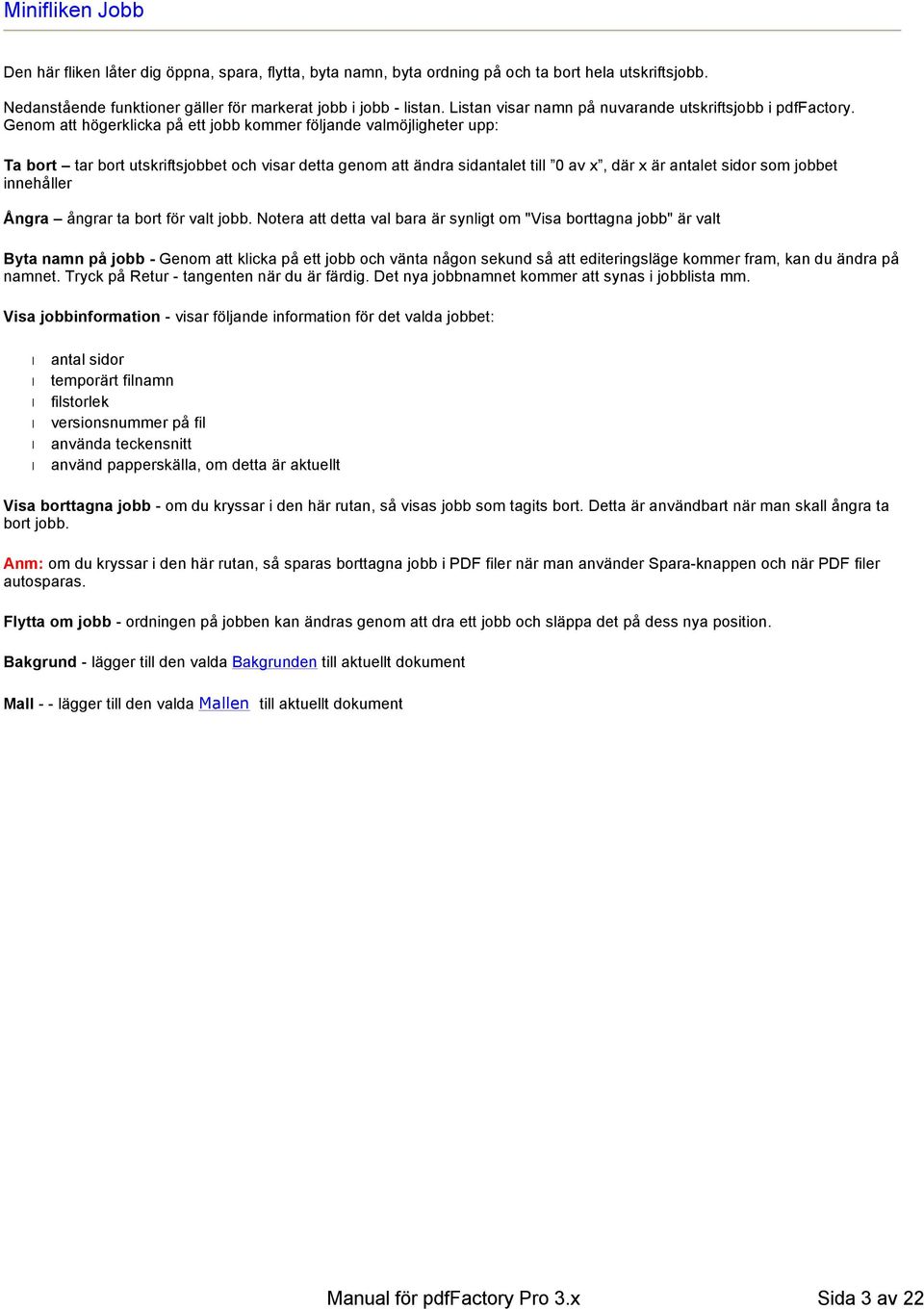 Genom att högerklicka på ett jobb kommer följande valmöjligheter upp: Ta bort tar bort utskriftsjobbet och visar detta genom att ändra sidantalet till 0 av x, där x är antalet sidor som jobbet