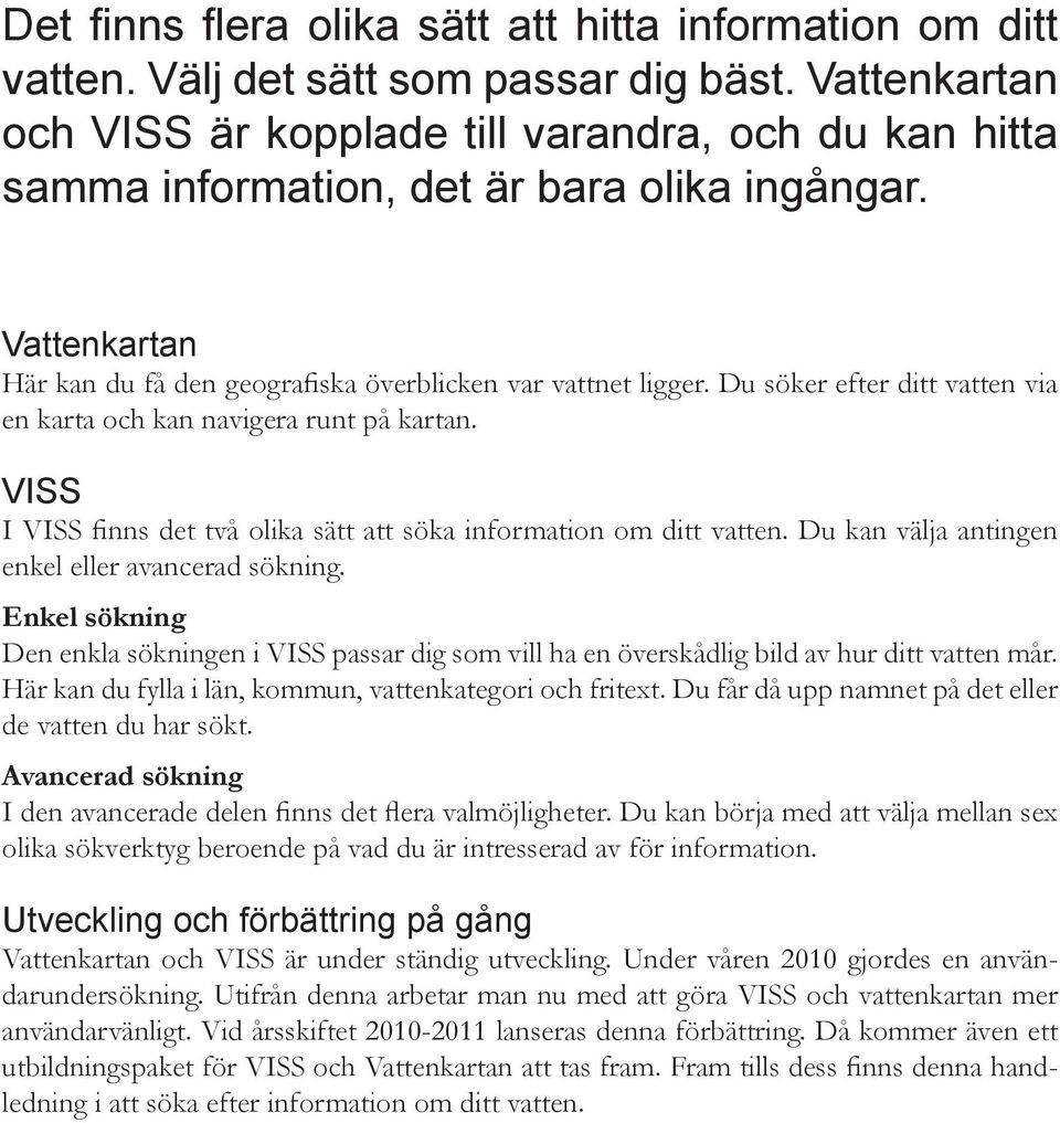 Du söker efter ditt vatten via en karta och kan navigera runt på kartan. VISS I VISS finns det två olika sätt att söka information om ditt vatten. Du kan välja antingen enkel eller avancerad sökning.