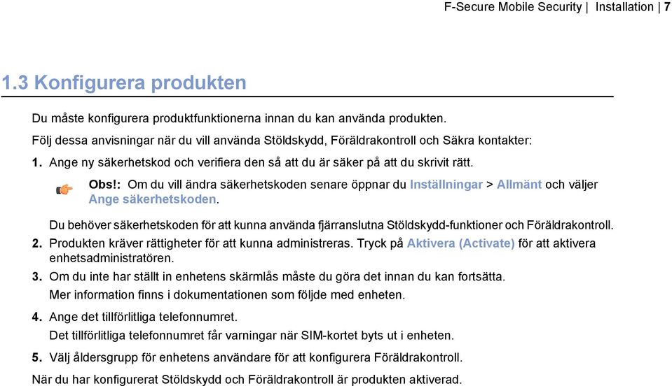 : Om du vill ändra säkerhetskoden senare öppnar du Inställningar > Allmänt och väljer Ange säkerhetskoden.