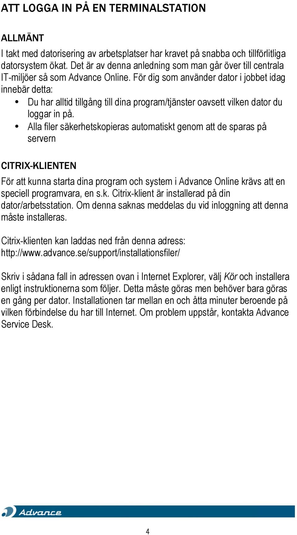 För dig som använder dator i jobbet idag innebär detta: Du har alltid tillgång till dina program/tjänster oavsett vilken dator du loggar in på.