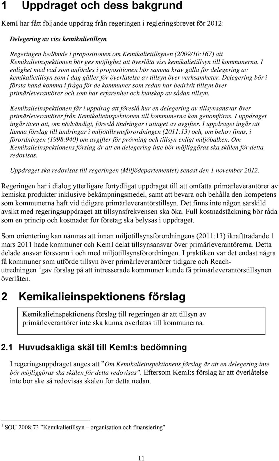 I enlighet med vad som anfördes i propositionen bör samma krav gälla för delegering av kemikalietillsyn som i dag gäller för överlåtelse av tillsyn över verksamheter.