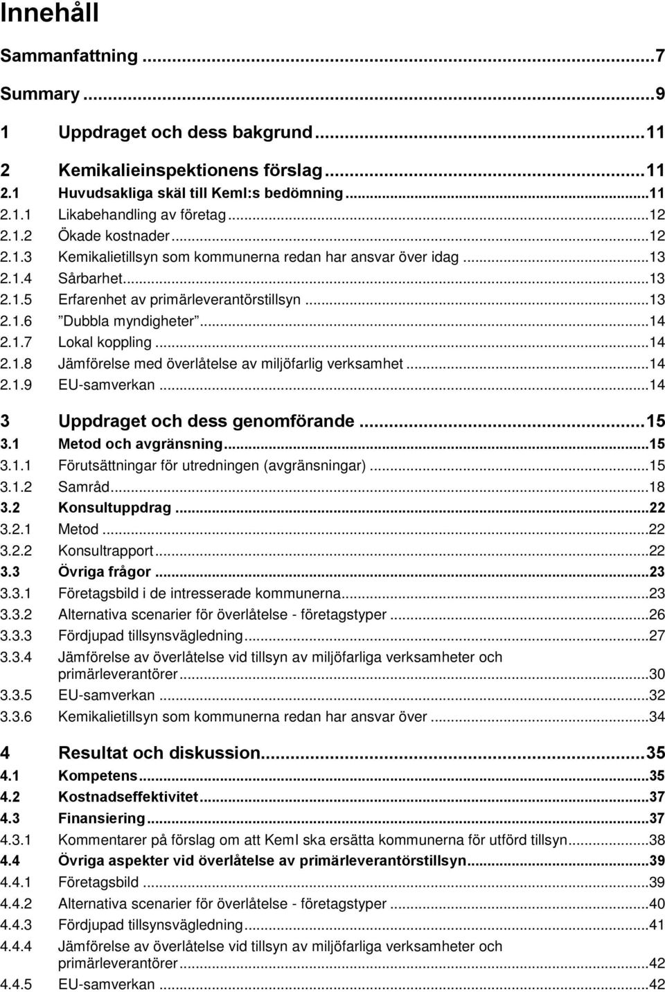 ..14 2.1.7 Lokal koppling...14 2.1.8 Jämförelse med överlåtelse av miljöfarlig verksamhet...14 2.1.9 EU-samverkan...14 3 Uppdraget och dess genomförande... 15 3.1 Metod och avgränsning...15 3.1.1 Förutsättningar för utredningen (avgränsningar).