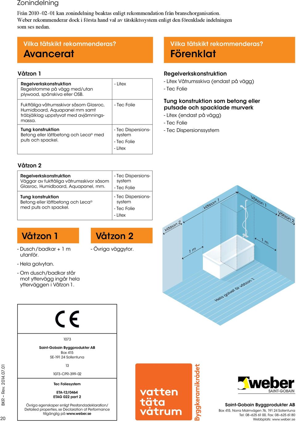 Förenklat Våtzon 1 Regelverkskonstruktion Regelstomme på vägg med/utan plywood, spånskiva eller OSB.