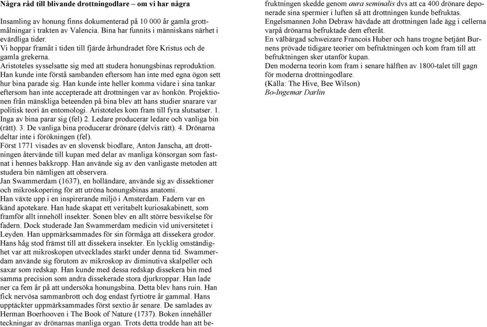 Aristoteles sysselsatte sig med att studera honungsbinas reproduktion. Han kunde inte förstå sambanden eftersom han inte med egna ögon sett hur bina parade sig.
