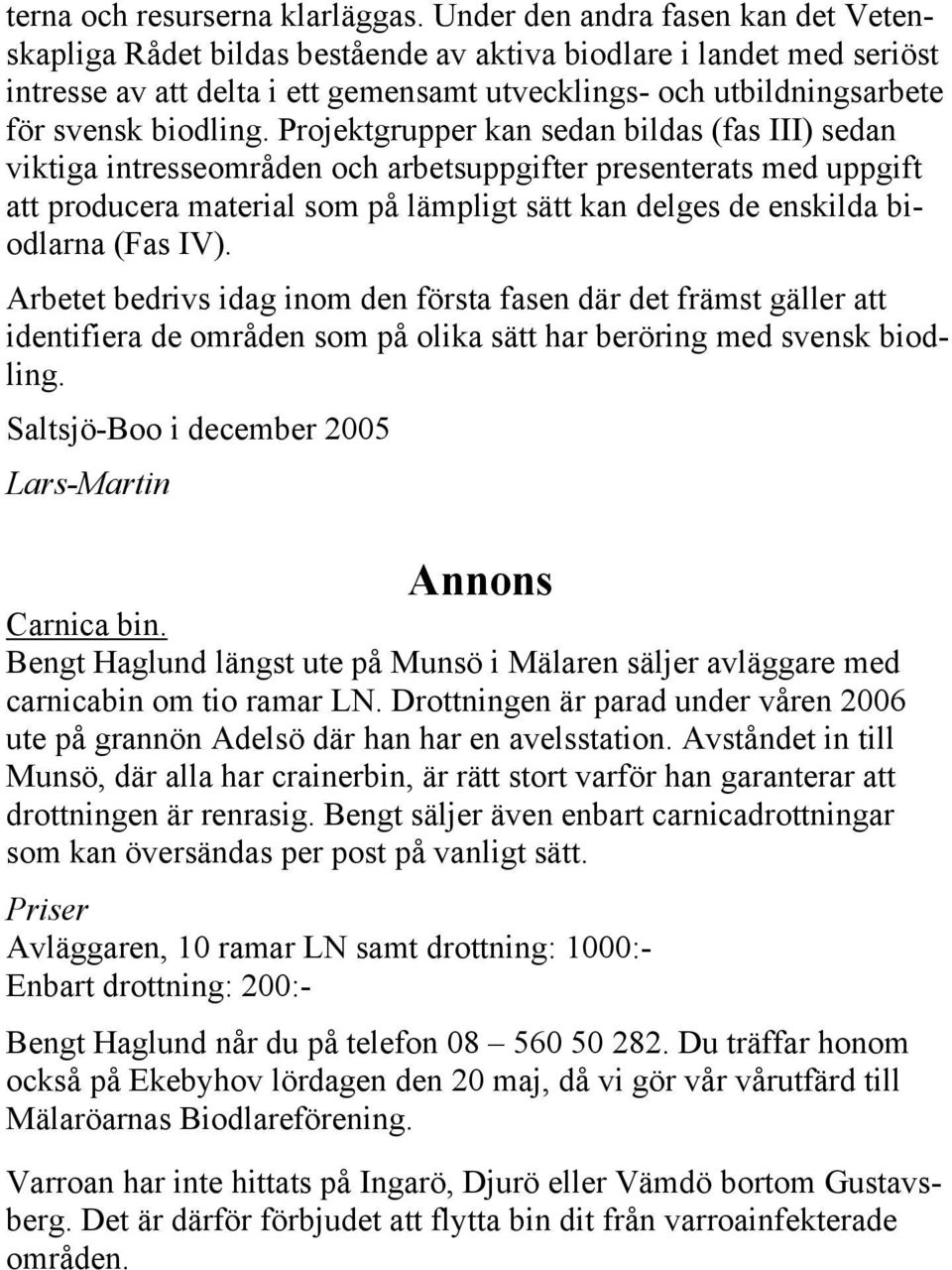 Projektgrupper kan sedan bildas (fas III) sedan viktiga intresseområden och arbetsuppgifter presenterats med uppgift att producera material som på lämpligt sätt kan delges de enskilda biodlarna (Fas