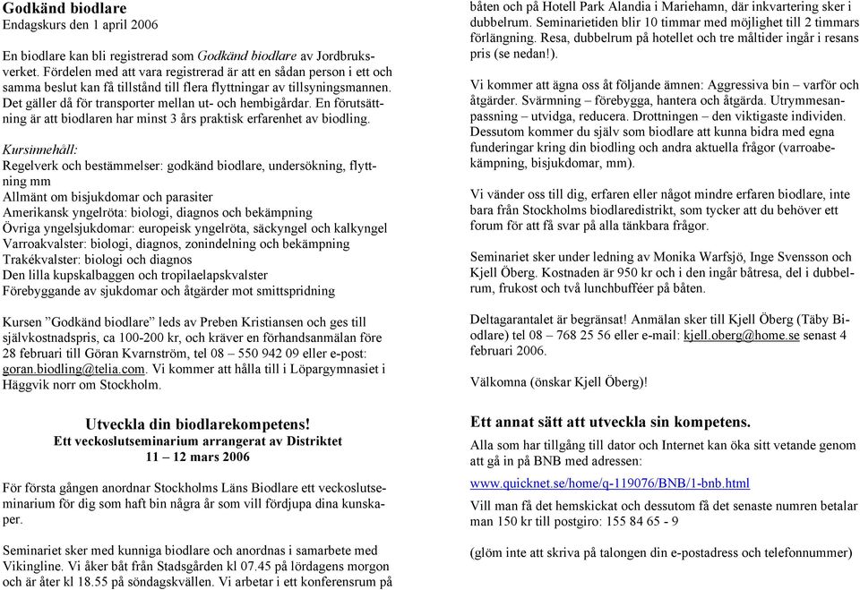 En förutsättning är att biodlaren har minst 3 års praktisk erfarenhet av biodling.