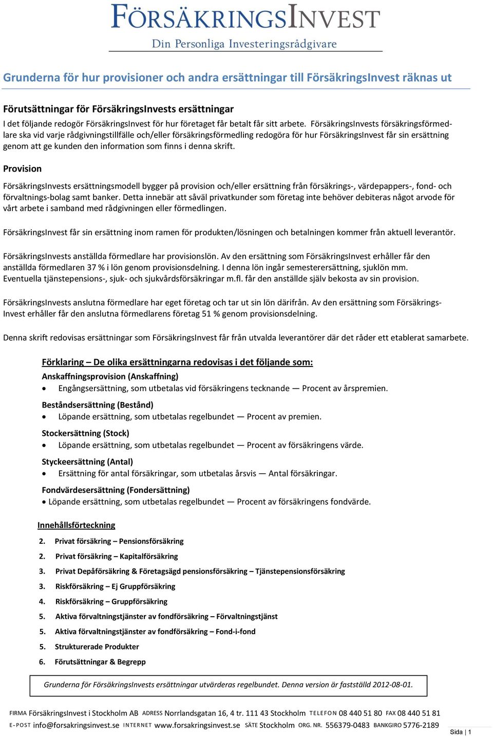 FörsäkringsInvests försäkringsförmedlare ska vid varje rådgivningstillfälle och/eller försäkringsförmedling redogöra för hur FörsäkringsInvest får sin ersättning genom att ge kunden den information