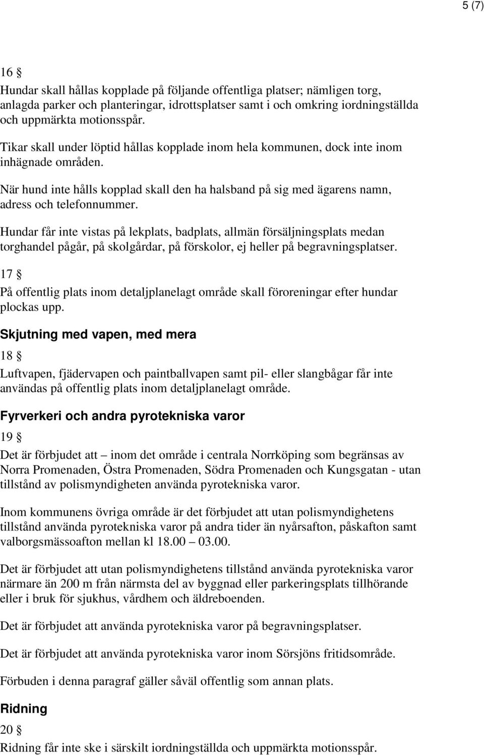 Hundar får inte vistas på lekplats, badplats, allmän försäljningsplats medan torghandel pågår, på skolgårdar, på förskolor, ej heller på begravningsplatser.