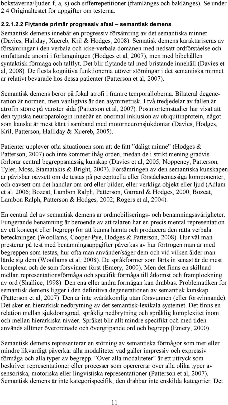 2.1.2.2 Flytande primär progressiv afasi semantisk demens Semantisk demens innebär en progressiv försämring av det semantiska minnet (Davies, Haliday, Xuereb, Kril & Hodges, 2008).