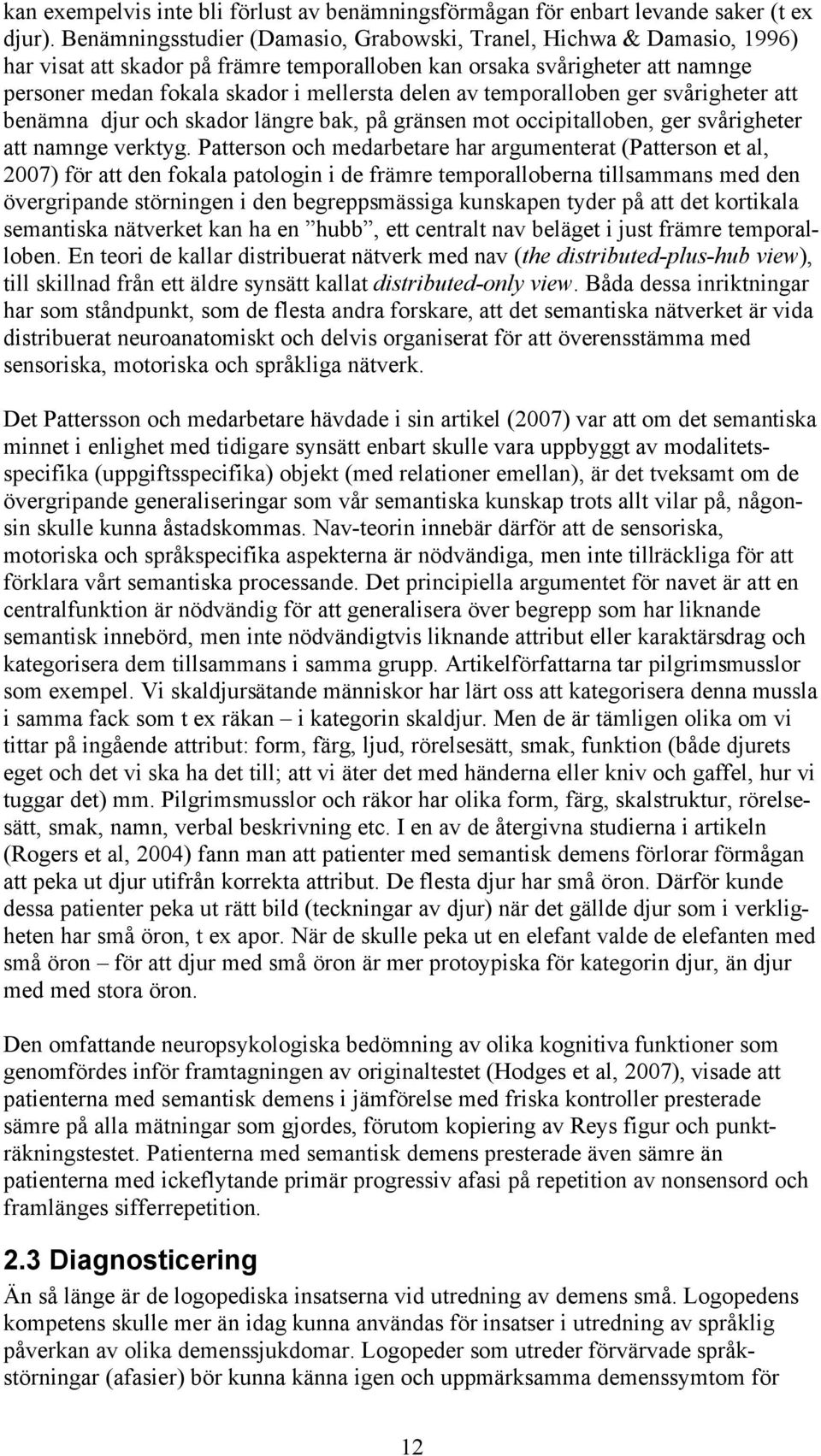temporalloben ger svårigheter att benämna djur och skador längre bak, på gränsen mot occipitalloben, ger svårigheter att namnge verktyg.