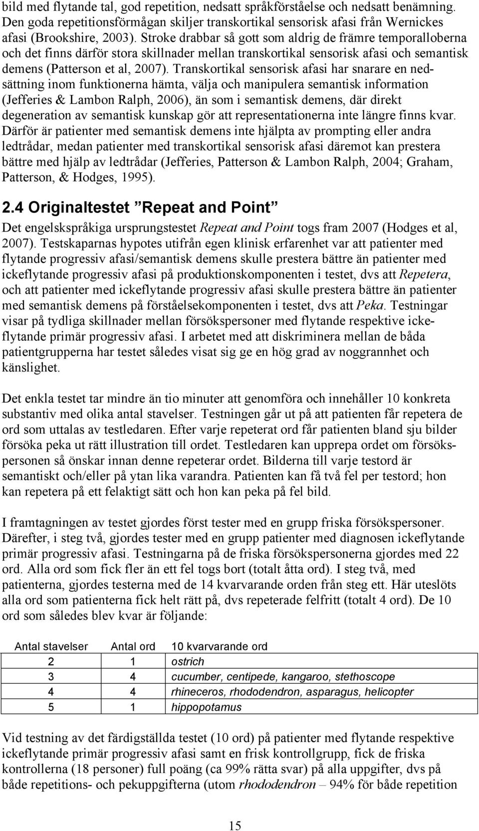 Transkortikal sensorisk afasi har snarare en nedsättning inom funktionerna hämta, välja och manipulera semantisk information (Jefferies & Lambon Ralph, 2006), än som i semantisk demens, där direkt