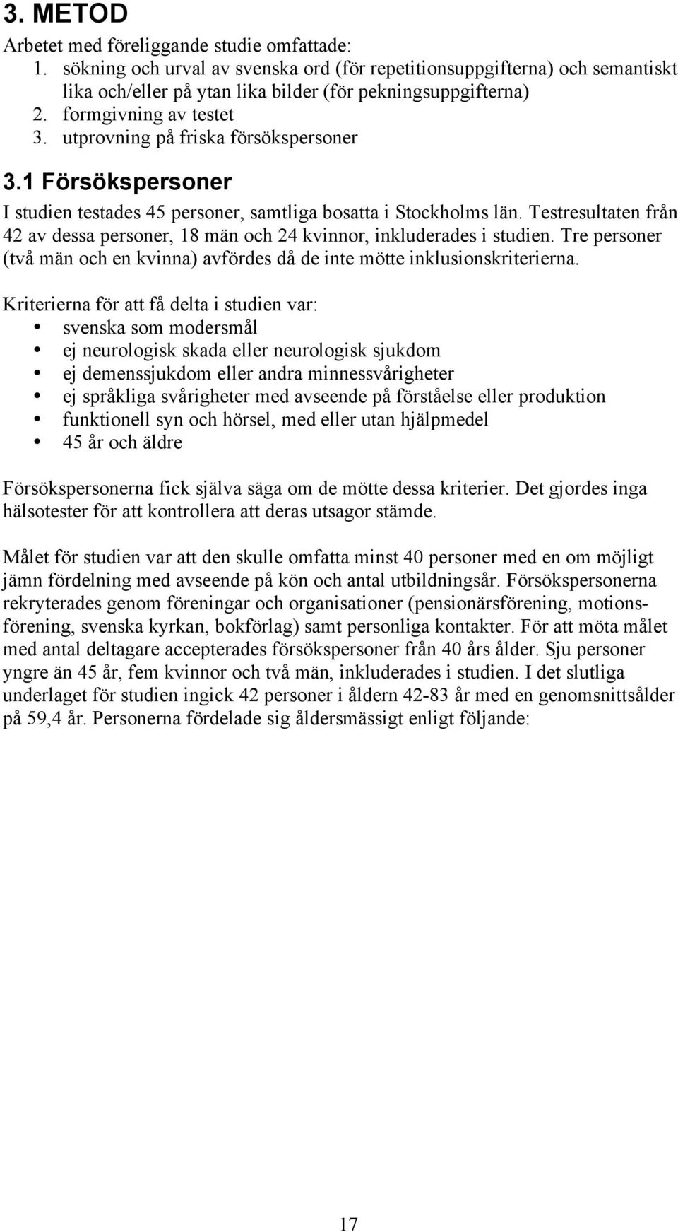 Testresultaten från 42 av dessa personer, 18 män och 24 kvinnor, inkluderades i studien. Tre personer (två män och en kvinna) avfördes då de inte mötte inklusionskriterierna.