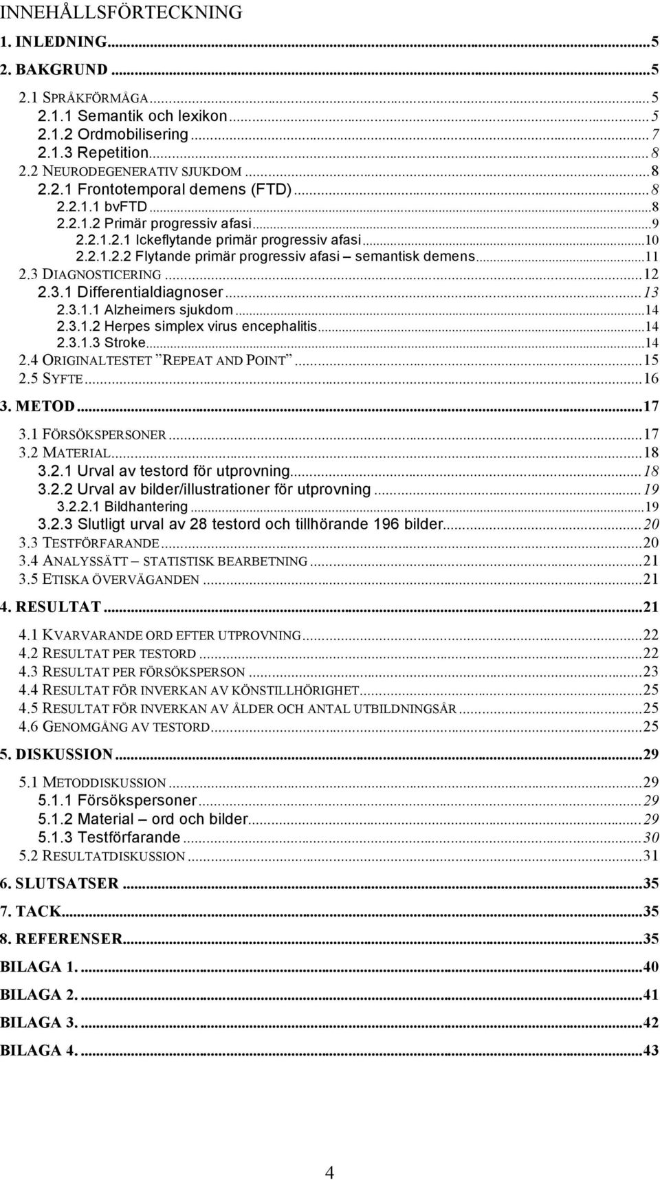 3.1 Differentialdiagnoser...13 2.3.1.1 Alzheimers sjukdom...14 2.3.1.2 Herpes simplex virus encephalitis...14 2.3.1.3 Stroke...14 2.4 ORIGINALTESTET REPEAT AND POINT...15 2.5 SYFTE...16 3. METOD...17 3.