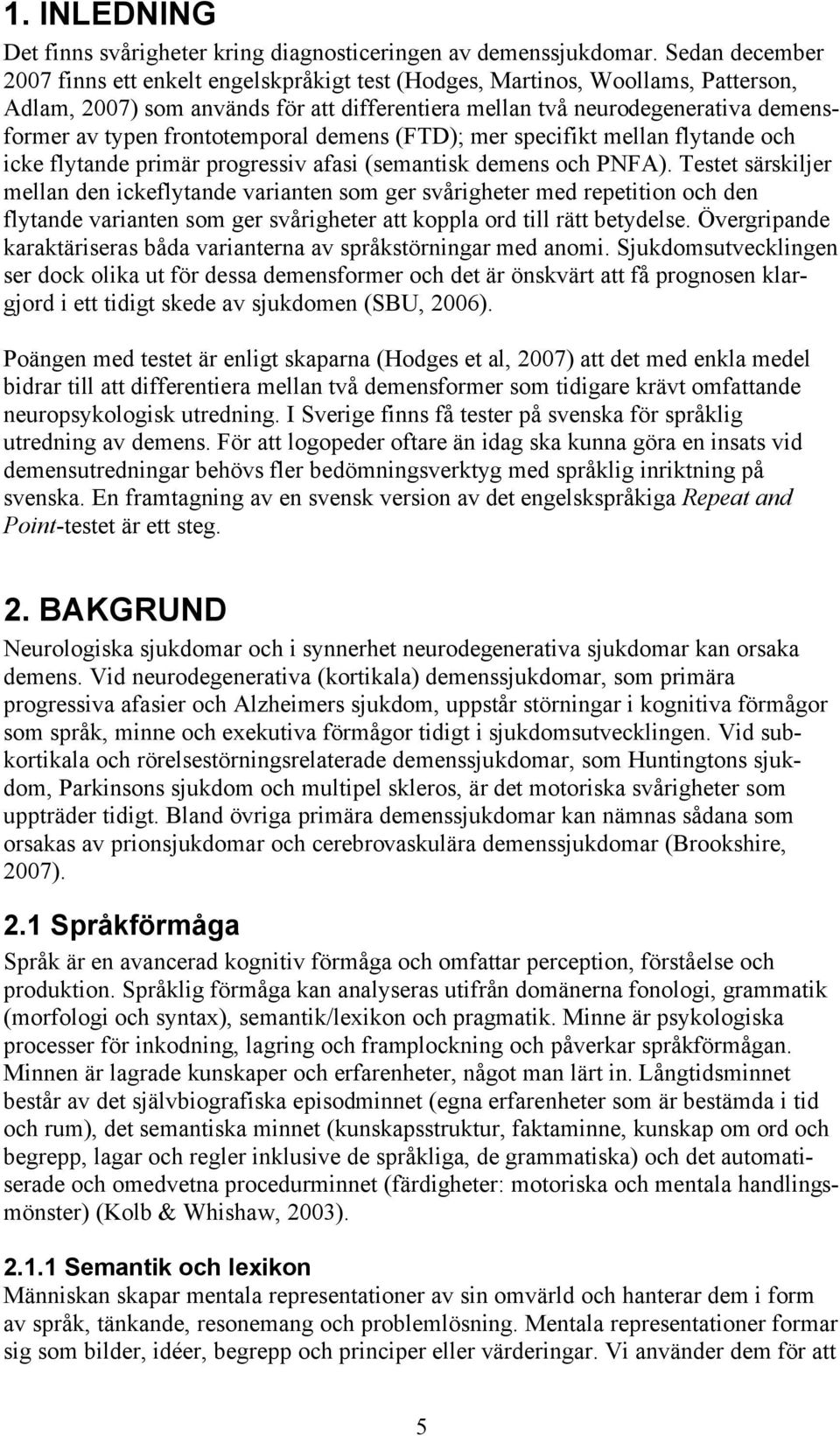 frontotemporal demens (FTD); mer specifikt mellan flytande och icke flytande primär progressiv afasi (semantisk demens och PNFA).