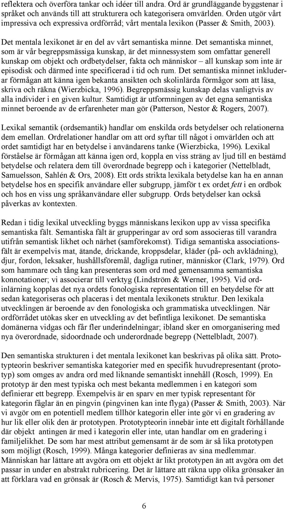 Det semantiska minnet, som är vår begreppsmässiga kunskap, är det minnessystem som omfattar generell kunskap om objekt och ordbetydelser, fakta och människor all kunskap som inte är episodisk och