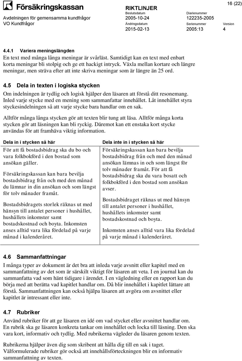 5 Dela in texten i logiska stycken Om indelningen är tydlig och logisk hjälper den läsaren att förstå ditt resonemang. Inled varje stycke med en mening som sammanfattar innehållet.