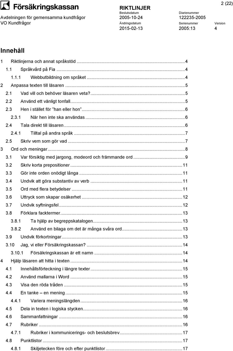.. 8 3.1 Var försiktig med jargong, modeord och främmande ord... 9 3.2 Skriv korta prepositioner... 11 3.3 Gör inte orden onödigt långa... 11 3.4 Undvik att göra substantiv av verb... 11 3.5 Ord med flera betydelser.