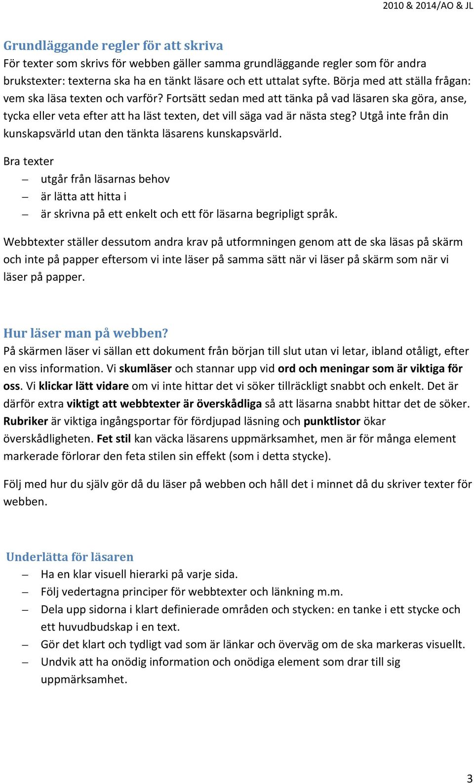 Utgå inte från din kunskapsvärld utan den tänkta läsarens kunskapsvärld. Bra texter utgår från läsarnas behov är lätta att hitta i är skrivna på ett enkelt och ett för läsarna begripligt språk.