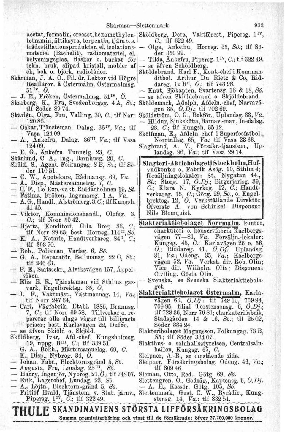 511V, O. Skirberg, K., Fru, Svedenborgsg. 46, So.; tlf Söder 89 74. SkärlBn, Olga, Fru, Valling. 30, C.; tlf Norr 120 86. Oskar, Tjänsteman, Dalag. 36IV, Va.; tlf Vasa 124 09. A., Änkefru, Dalag.