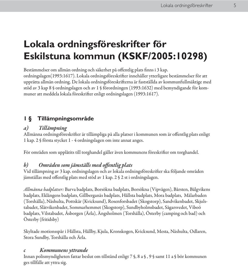 De lokala ordningsföreskrifterna är fastställda av kommunfullmäktige med stöd av 3 kap 8 ordningslagen och av 1 förordningen (1993:1632) med bemyndigande för kommuner att meddela lokala föreskrifter