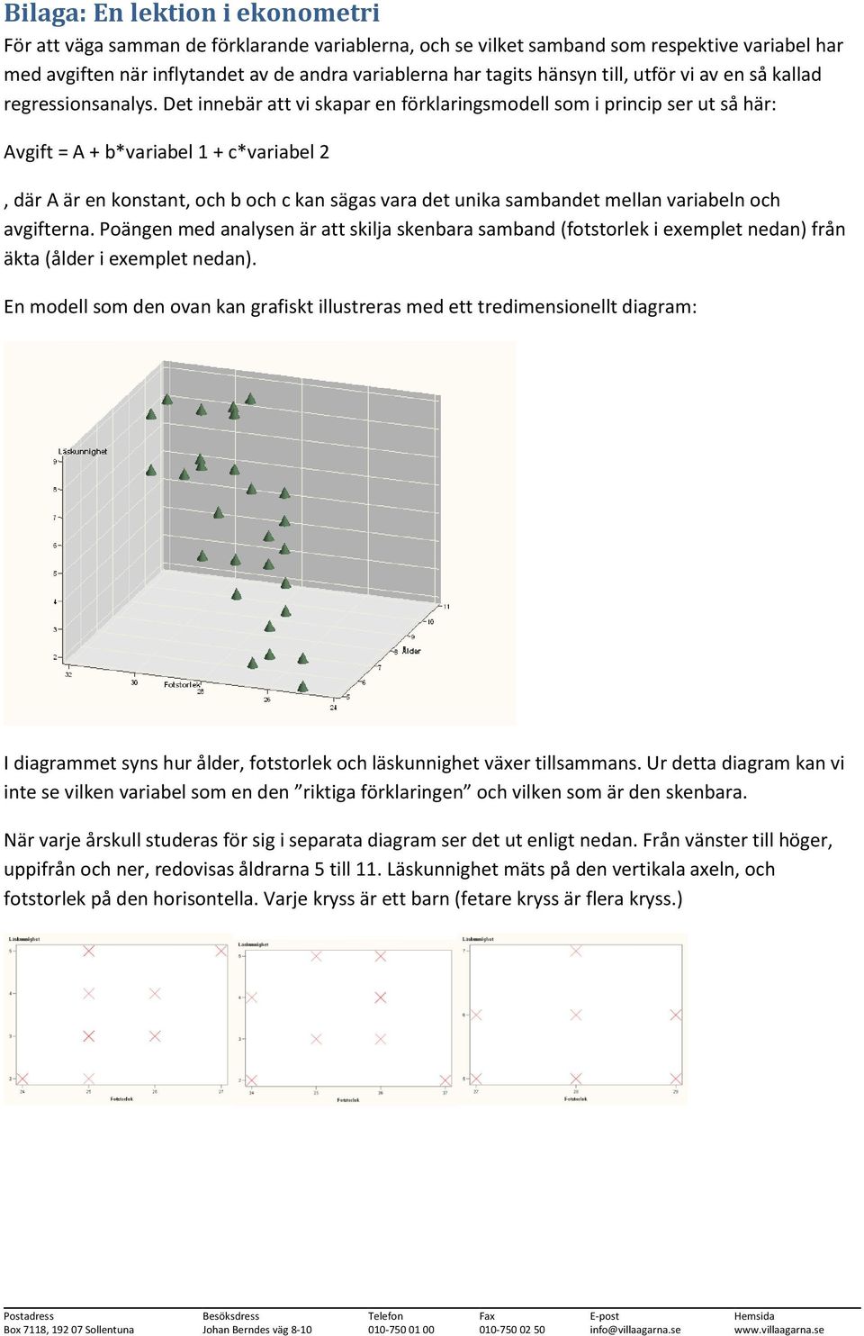 Det innebär att vi skapar en förklaringsmodell som i princip ser ut så här: Avgift = A + b*variabel 1 + c*variabel 2, där A är en konstant, och b och c kan sägas vara det unika sambandet mellan