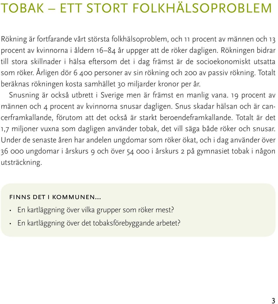 Totalt beräknas rökningen kosta samhället 30 miljarder kronor per år. Snusning är också utbrett i Sverige men är främst en manlig vana. 19 procent av männen och 4 procent av kvinnorna snusar dagligen.