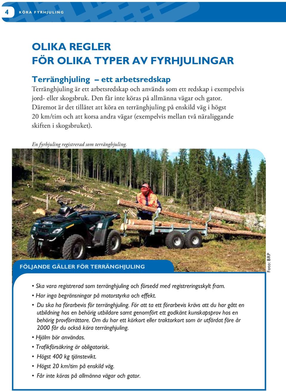 Däremot är det tillåtet att köra en terränghjuling på enskild väg i högst 20 km/tim och att korsa andra vägar (exempelvis mellan två näraliggande skiften i skogsbruket).