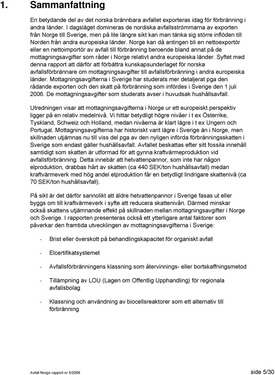 Norge kan då antingen bli en nettoexportör eller en nettoimportör av avfall till förbränning beroende bland annat på de mottagningsavgifter som råder i Norge relativt andra europeiska länder.