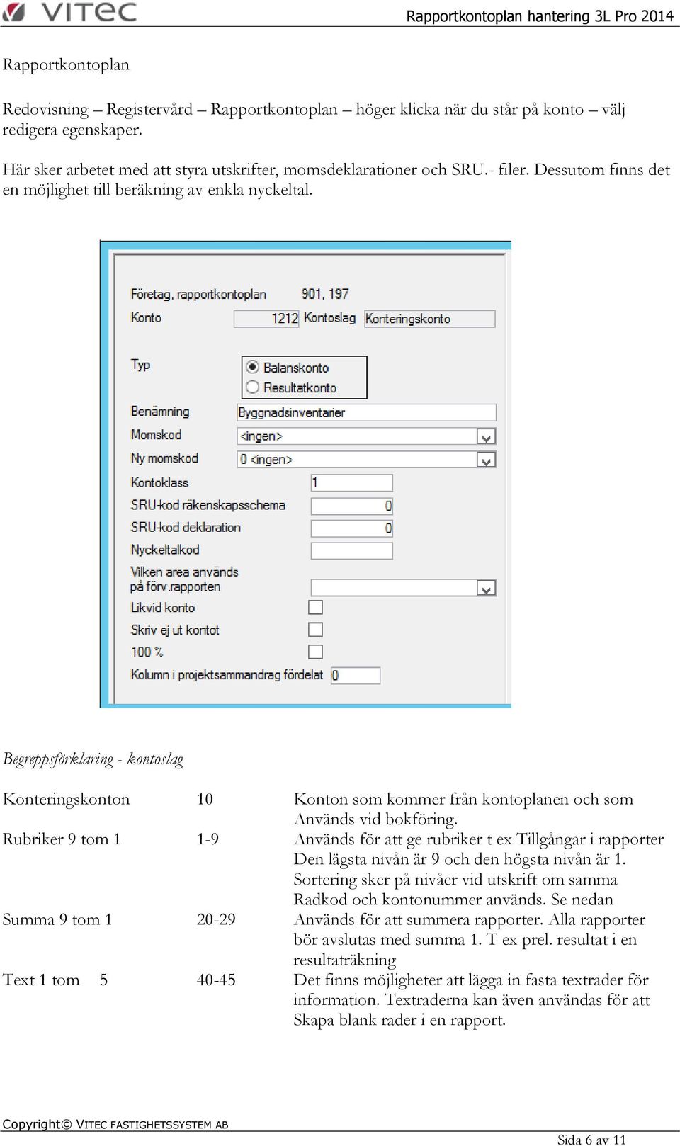 Rubriker 9 tom 1 1-9 Används för att ge rubriker t ex Tillgångar i rapporter Den lägsta nivån är 9 och den högsta nivån är 1.